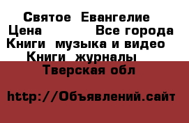 Святое  Евангелие › Цена ­ 1 000 - Все города Книги, музыка и видео » Книги, журналы   . Тверская обл.
